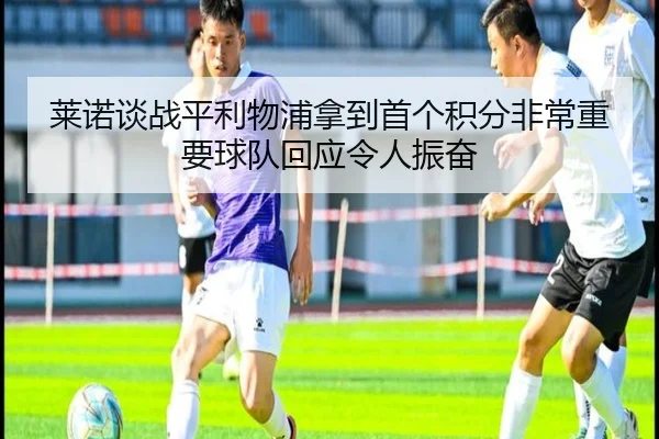 莱诺谈战平利物浦拿到首个积分非常重要球队回应令人振奋 - ANBOSPORT